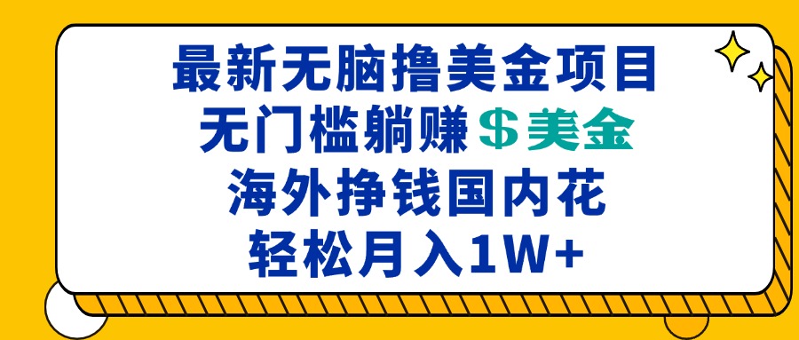 （13411期）最新海外无脑撸美金项目，无门槛躺赚美金，海外挣钱国内花，月入一万加-七安资源网