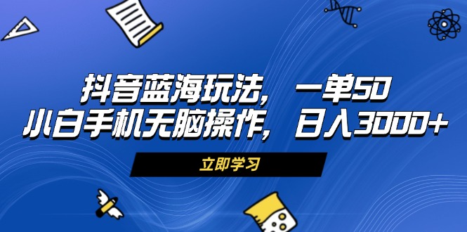 （13273期）抖音蓝海玩法，一单50，小白手机无脑操作，日入3000+-七安资源网