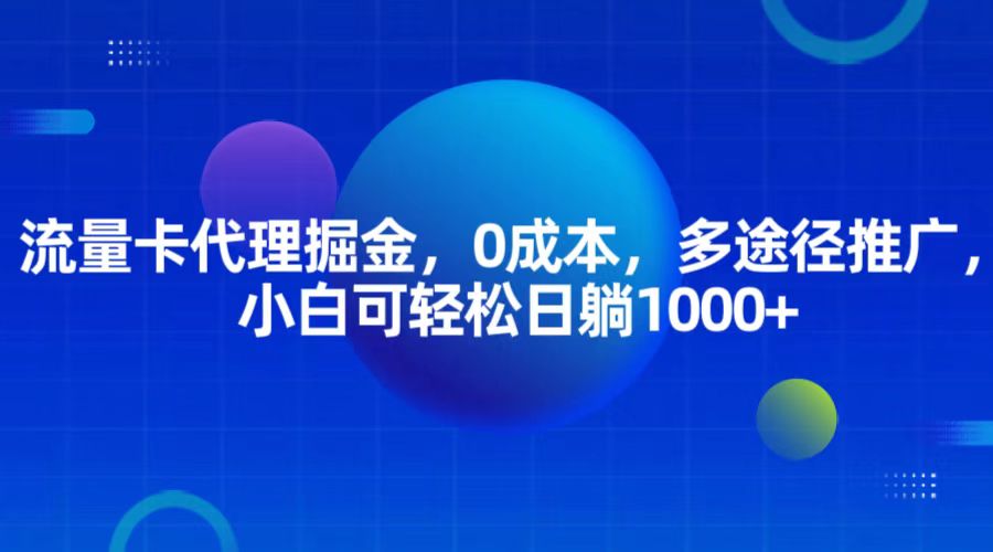 流量卡代理掘金，0成本，多途径推广，小白可轻松日躺1000+-七安资源网