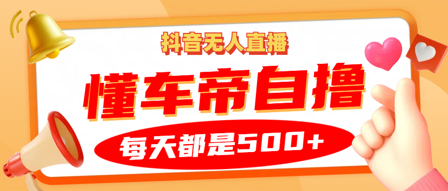 抖音无人直播“懂车帝”自撸玩法，每天2小时收益500+-七安资源网