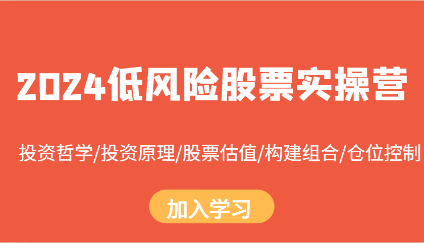 2024低风险股票实操营：投资哲学/投资原理/股票估值/构建组合/仓位控制-七安资源网