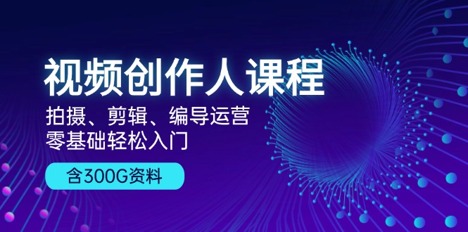 （13203期）视频创作人课程！拍摄、剪辑、编导运营，零基础轻松入门，含300G资料-七安资源网