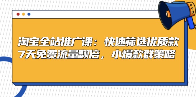 （13184期）淘宝全站推广课：快速筛选优质款，7天免费流量翻倍，小爆款群策略-七安资源网