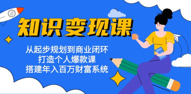 （13185期）知识变现课：从起步规划到商业闭环 打造个人爆款课 搭建年入百万财富系统-七安资源网