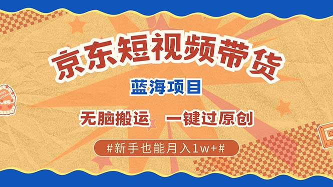 （13349期）最新京东短视频蓝海带货项目，无需剪辑无脑搬运，一键过原创，有手就能…-七安资源网