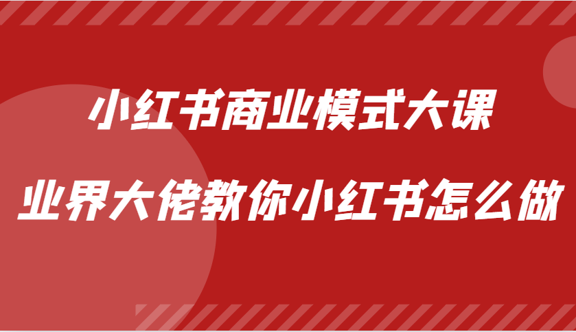 小红书商业模式大课，业界大佬教你小红书怎么做【视频课】-七安资源网