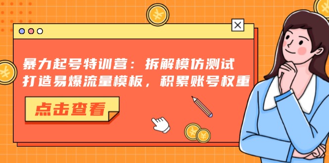 （13184期）暴力起号特训营：拆解模仿测试，打造易爆流量模板，积累账号权重-七安资源网