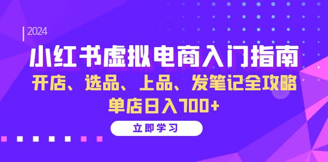 （13185期）小红书虚拟电商入门指南：开店、选品、上品、发笔记全攻略 单店日入700+-七安资源网