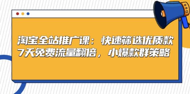 淘宝全站推广课：快速筛选优质款，7天免费流量翻倍，小爆款群策略-七安资源网