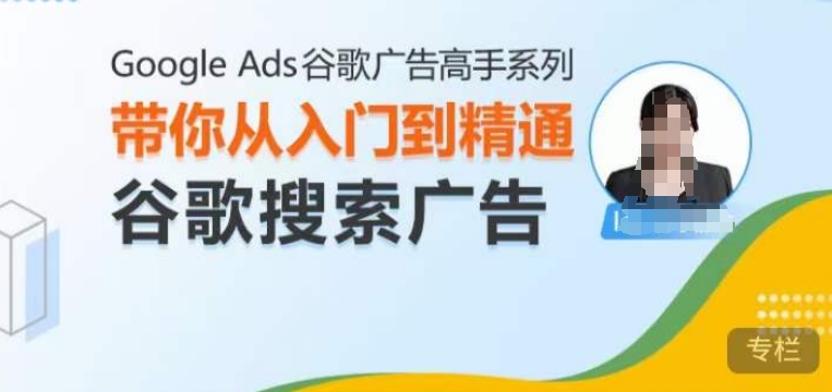 Google Ads谷歌广告高手 – 搜索广告，带你从入门到精通谷歌搜索广告-七安资源网