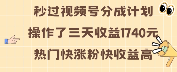 视频号分成计划操作了三天收益1740元 这类视频很好做，热门快涨粉快收益高-七安资源网