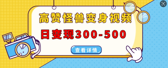 高赞怪兽变身视频制作，日变现300-500，多平台发布(抖音、视频号、小红书)-七安资源网