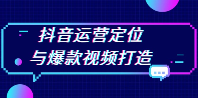 （13548期）抖音运营定位与爆款视频打造：定位运营方向，挖掘爆款选题，提升播放量-七安资源网