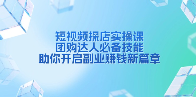 （13810期）短视频探店实操课，团购达人必备技能，助你开启副业赚钱新篇章-七安资源网