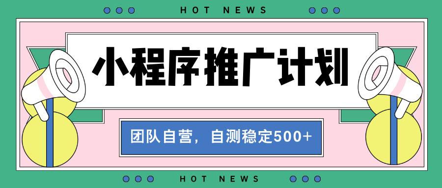 （13575期）【小程序推广计划】全自动裂变，自测收益稳定在500-2000+-七安资源网