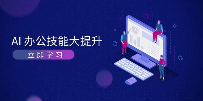 AI办公技能大提升，学习AI绘画、视频生成，让工作变得更高效、更轻松-七安资源网