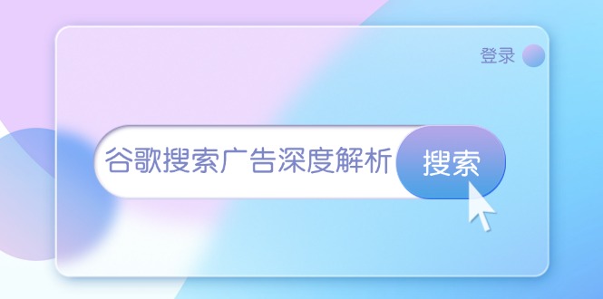 （13529期）谷歌搜索广告深度解析：从开户到插件安装，再到询盘转化与广告架构解析-七安资源网