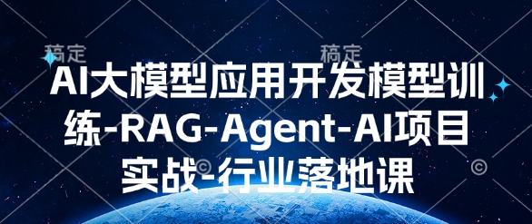 AI大模型应用开发​模型训练-RAG-Agent-AI项目实战-行业落地课-七安资源网