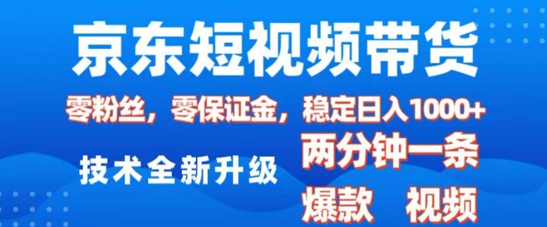 京东短视频带货，2025火爆项目，0粉丝，0保证金，操作简单，2分钟一条原创视频，日入1k-七安资源网