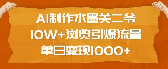 AI制作水墨关二爷，10W+浏览引爆流量，单日变现1k-七安资源网