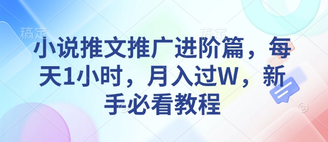 小说推文推广进阶篇，每天1小时，月入过W，新手必看教程-七安资源网