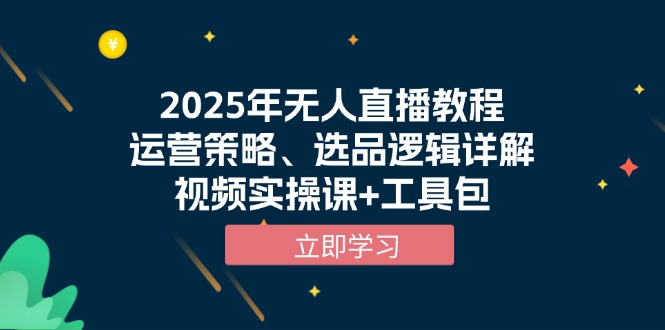 （13909期）2025年无人直播教程，运营策略、选品逻辑详解，视频实操课+工具包-七安资源网