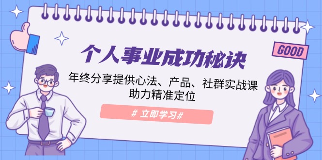 （13962期）个人事业成功秘诀：年终分享提供心法、产品、社群实战课、助力精准定位-七安资源网