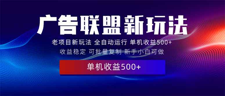 （13965期）2025全新广告联盟玩法 单机500+课程实操分享 小白可无脑操作-七安资源网