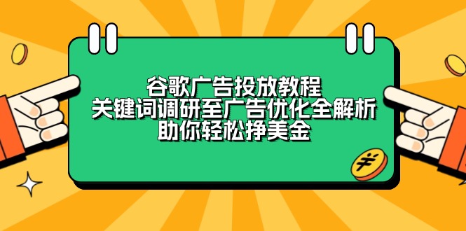 （13922期）谷歌广告投放教程：关键词调研至广告优化全解析，助你轻松挣美金-七安资源网