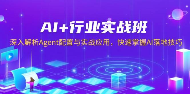 AI+行业实战班，深入解析Agent配置与实战应用，快速掌握AI落地技巧-七安资源网