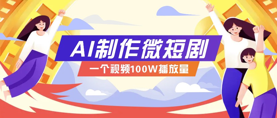 AI制作微短剧实操教程，今年最大风口一个视频100W播放量，附详细实操+变现计划-七安资源网