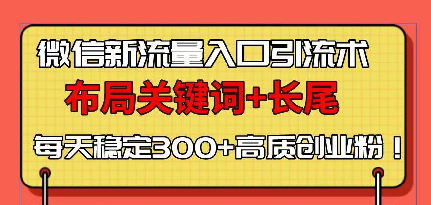 （13897期）微信新流量入口引流术，布局关键词+长尾，每天稳定300+高质创业粉！-七安资源网