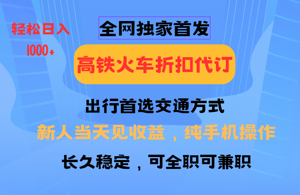 全网独家首发   全国高铁火车折扣代订   新手当日变现  纯手机操作 日入1000+-七安资源网