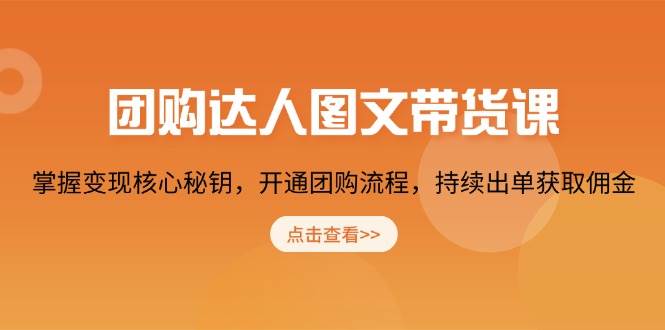 团购达人图文带货课，掌握变现核心秘钥，开通团购流程，持续出单获取佣金-七安资源网